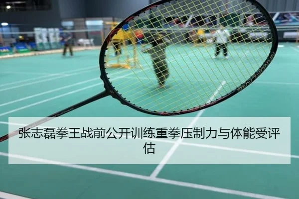 张志磊拳王战前公开训练重拳压制力与体能受评估