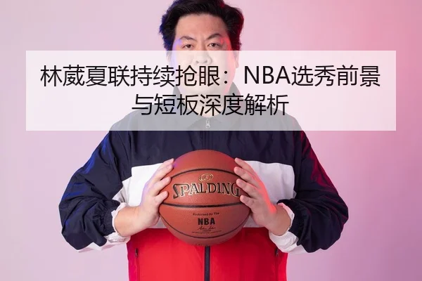 林葳夏联持续抢眼：NBA选秀前景与短板深度解析