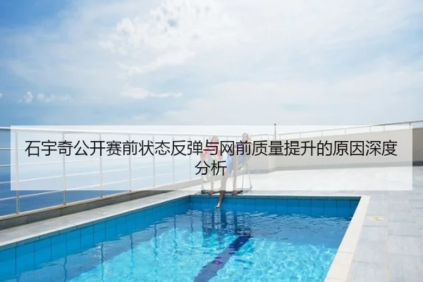 石宇奇公开赛前状态反弹与网前质量提升的原因深度分析